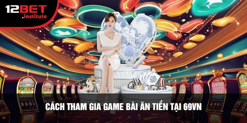 Cách Tham Gia Game Bài Ăn Tiền Tại 69VN