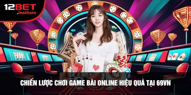 Chiến Lược Chơi Game Bài Online Hiệu Quả Tại 69vn