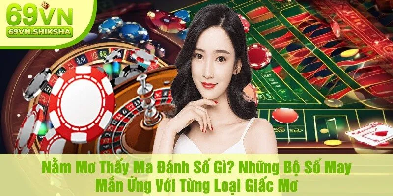 Nằm Mơ Thấy Ma Đánh Số Gì? Những Bộ Số May Mắn Ứng Với Từng Loại Giấc Mơ
